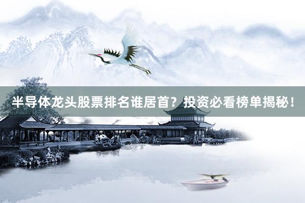 半导体龙头股票排名谁居首？投资必看榜单揭秘！