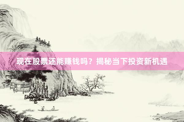 现在股票还能赚钱吗？揭秘当下投资新机遇