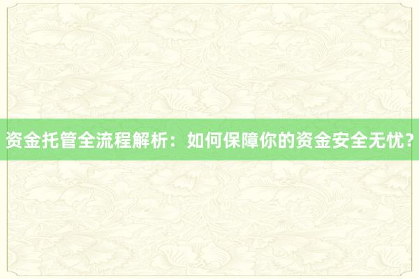 资金托管全流程解析：如何保障你的资金安全无忧？