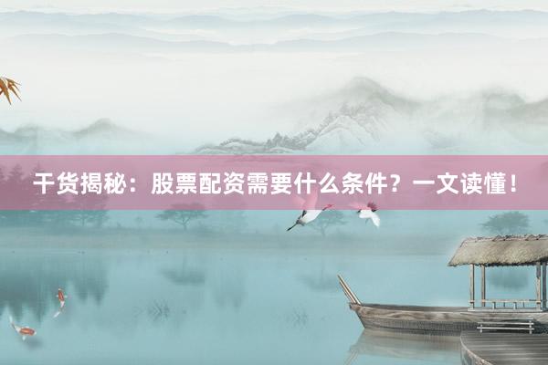 干货揭秘：股票配资需要什么条件？一文读懂！