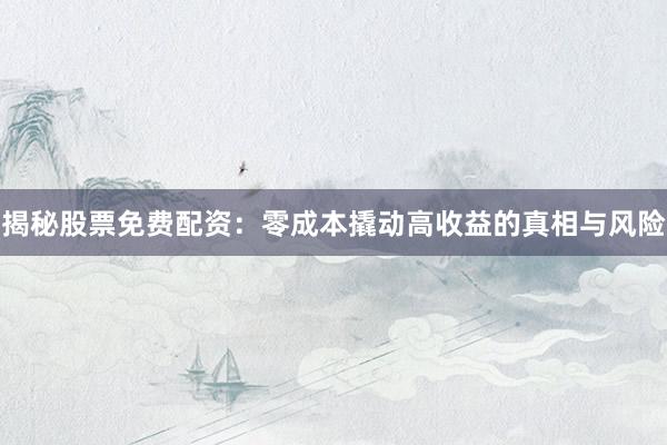 揭秘股票免费配资：零成本撬动高收益的真相与风险