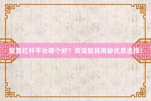 股票杠杆平台哪个好？资深股民揭秘优质选择！