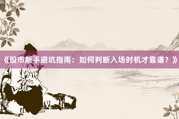 《股市新手避坑指南：如何判断入场时机才靠谱？》