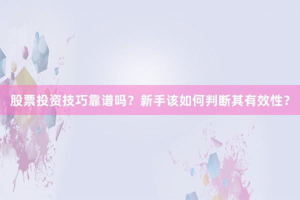 股票投资技巧靠谱吗？新手该如何判断其有效性？
