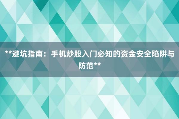 **避坑指南：手机炒股入门必知的资金安全陷阱与防范**