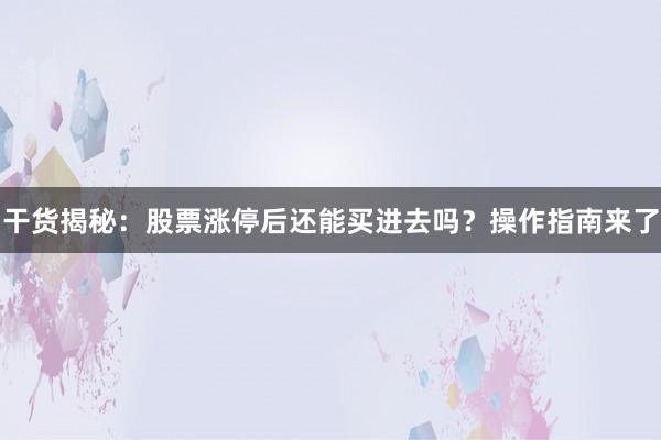 干货揭秘：股票涨停后还能买进去吗？操作指南来了