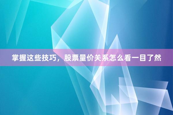 掌握这些技巧，股票量价关系怎么看一目了然
