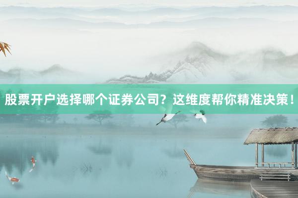 股票开户选择哪个证券公司？这维度帮你精准决策！