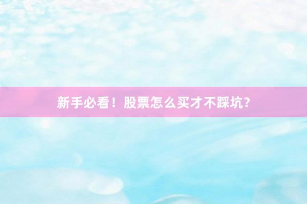新手必看！股票怎么买才不踩坑？