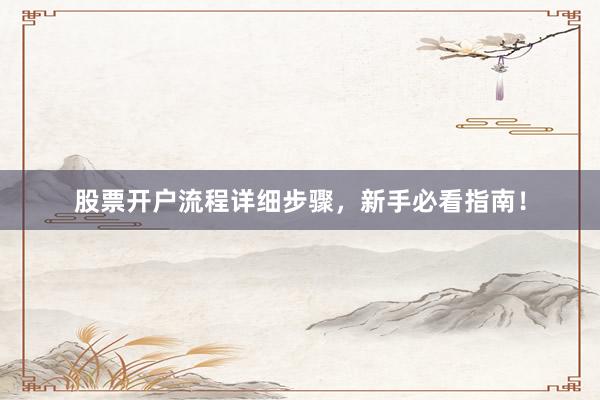 股票开户流程详细步骤，新手必看指南！