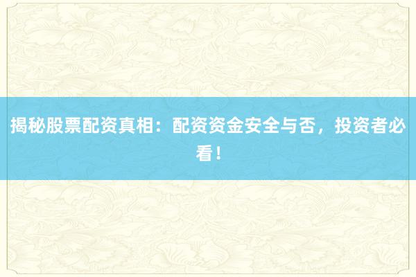 揭秘股票配资真相：配资资金安全与否，投资者必看！
