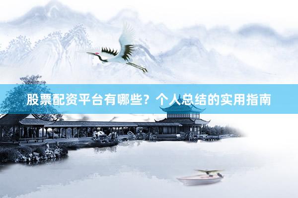 股票配资平台有哪些？个人总结的实用指南