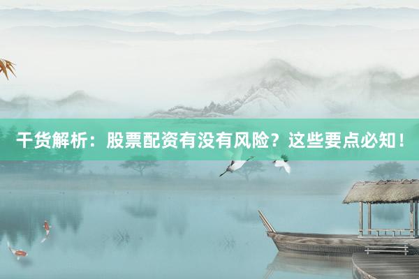 干货解析：股票配资有没有风险？这些要点必知！