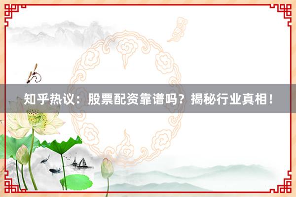 知乎热议：股票配资靠谱吗？揭秘行业真相！