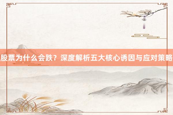 股票为什么会跌？深度解析五大核心诱因与应对策略