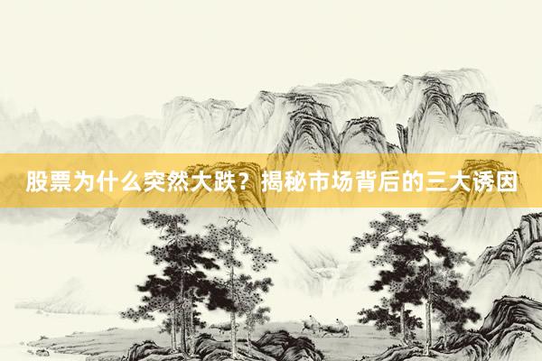 股票为什么突然大跌？揭秘市场背后的三大诱因