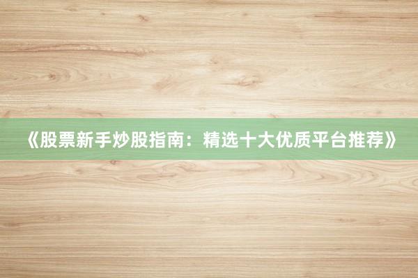 《股票新手炒股指南：精选十大优质平台推荐》