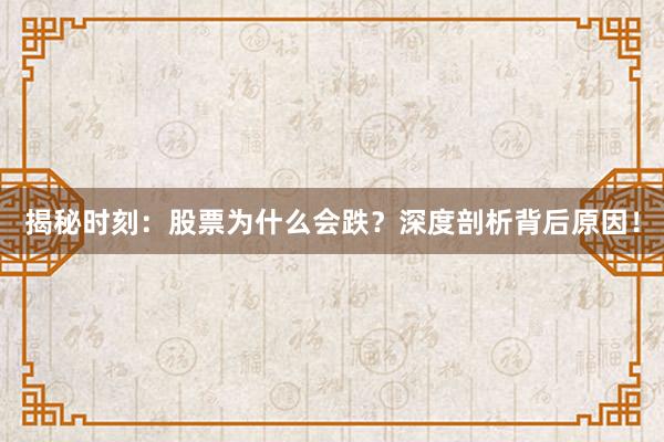 揭秘时刻：股票为什么会跌？深度剖析背后原因！