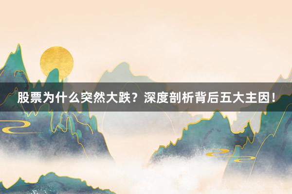 股票为什么突然大跌？深度剖析背后五大主因！