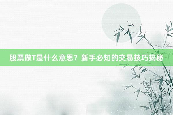 股票做T是什么意思？新手必知的交易技巧揭秘