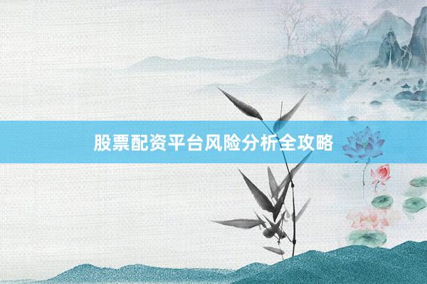 股票配资平台风险分析全攻略