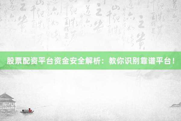 股票配资平台资金安全解析：教你识别靠谱平台！