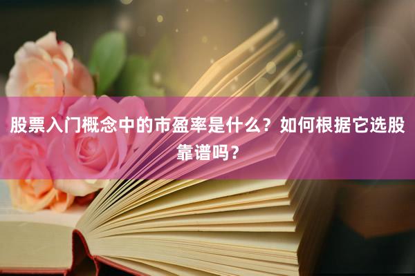 股票入门概念中的市盈率是什么？如何根据它选股靠谱吗？