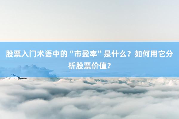 股票入门术语中的“市盈率”是什么？如何用它分析股票价值？