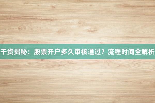 干货揭秘：股票开户多久审核通过？流程时间全解析