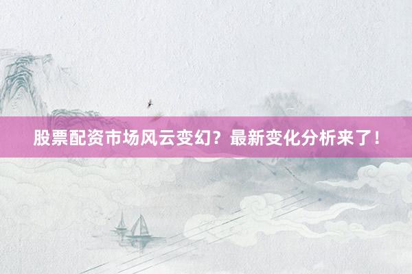 股票配资市场风云变幻？最新变化分析来了！