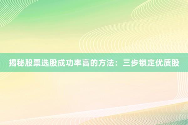 揭秘股票选股成功率高的方法：三步锁定优质股