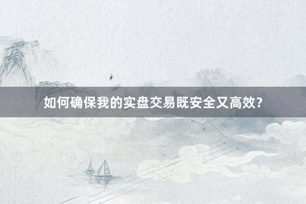 如何确保我的实盘交易既安全又高效？