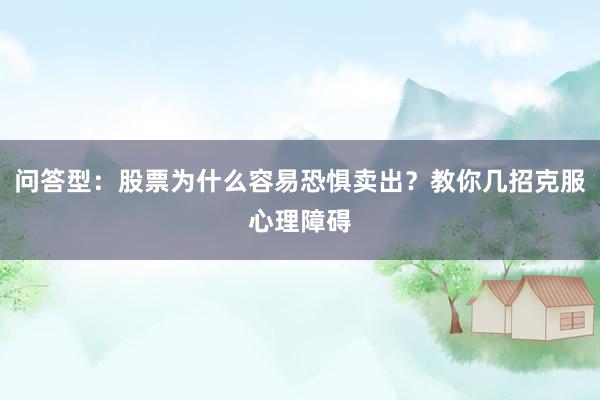 问答型：股票为什么容易恐惧卖出？教你几招克服心理障碍