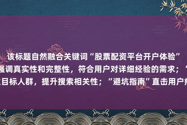 该标题自然融合关键词“股票配资平台开户体验”，通过“全流程实录”强调真实性和完整性，符合用户对详细经验的需求；“新手必看”精准定位目标人群，提升搜索相关性；“避坑指南”直击用户痛点，增强点击吸引力，整体符合SEO优化原则。
