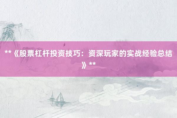 **《股票杠杆投资技巧：资深玩家的实战经验总结》**