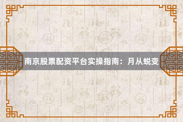南京股票配资平台实操指南：月从蜕变