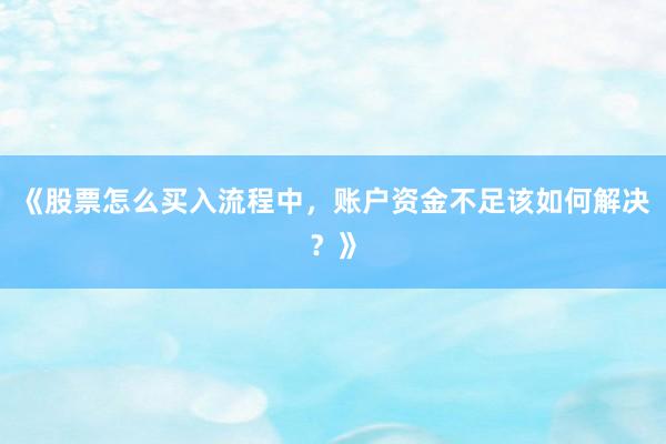 《股票怎么买入流程中，账户资金不足该如何解决？》