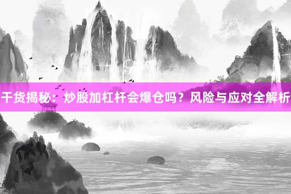 干货揭秘：炒股加杠杆会爆仓吗？风险与应对全解析
