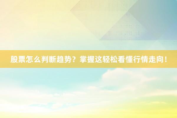 股票怎么判断趋势？掌握这轻松看懂行情走向！