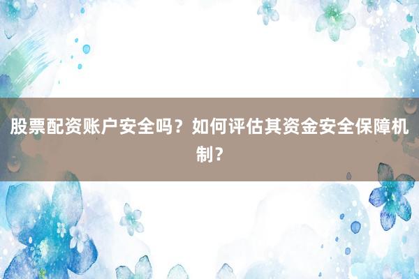 股票配资账户安全吗？如何评估其资金安全保障机制？