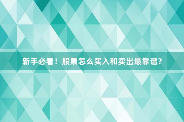 新手必看！股票怎么买入和卖出最靠谱？