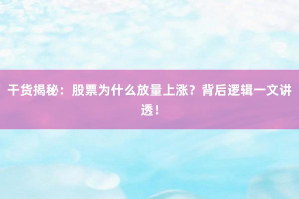 干货揭秘：股票为什么放量上涨？背后逻辑一文讲透！