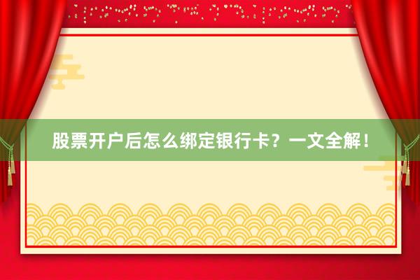 股票开户后怎么绑定银行卡？一文全解！