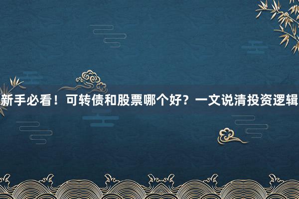 新手必看！可转债和股票哪个好？一文说清投资逻辑
