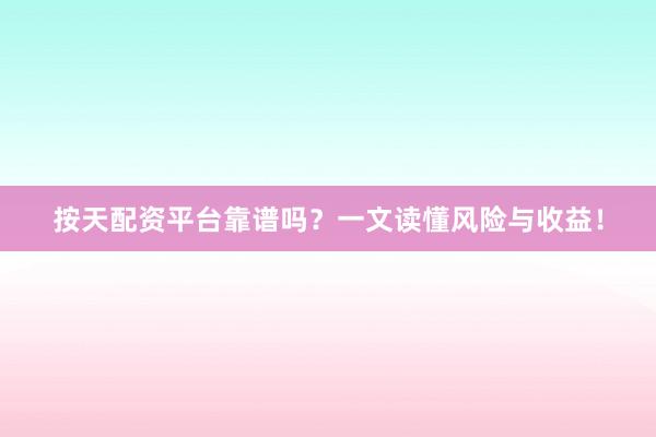按天配资平台靠谱吗？一文读懂风险与收益！