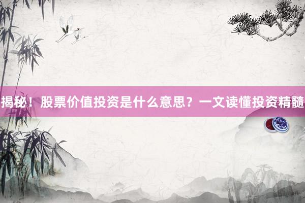 揭秘！股票价值投资是什么意思？一文读懂投资精髓