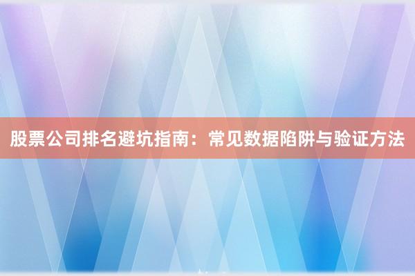 股票公司排名避坑指南：常见数据陷阱与验证方法