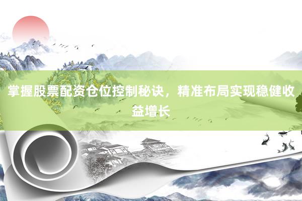 掌握股票配资仓位控制秘诀，精准布局实现稳健收益增长