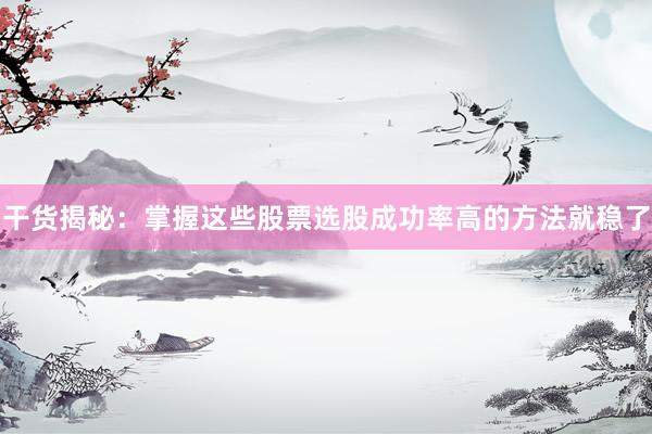 干货揭秘：掌握这些股票选股成功率高的方法就稳了