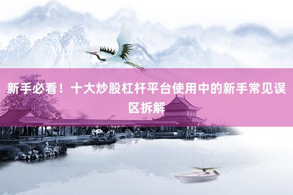 新手必看！十大炒股杠杆平台使用中的新手常见误区拆解